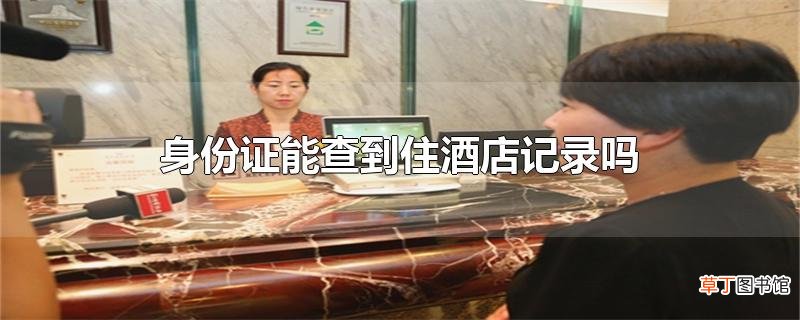 身份证能查到住酒店记录吗