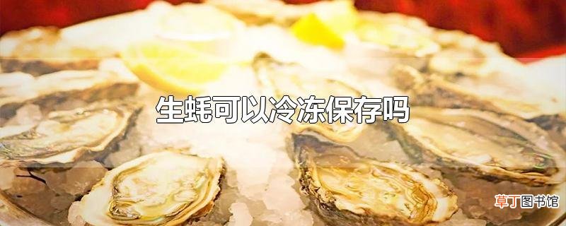 生蚝可以冷冻保存吗