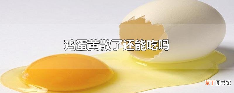 鸡蛋黄散了还能吃吗