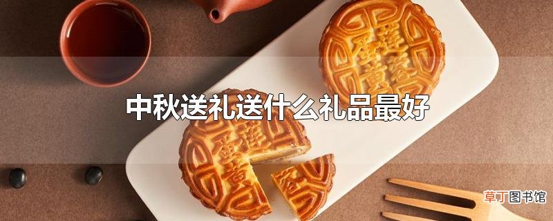 中秋送礼送什么礼品最好