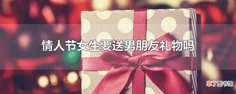 情人节女生要送男朋友礼物吗