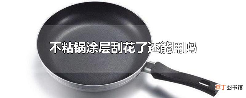 不粘锅涂层刮花了还能用吗