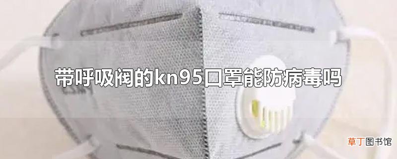 带呼吸阀的kn95口罩能防病毒吗
