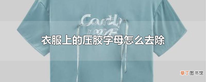 衣服上的压胶字母怎么去除