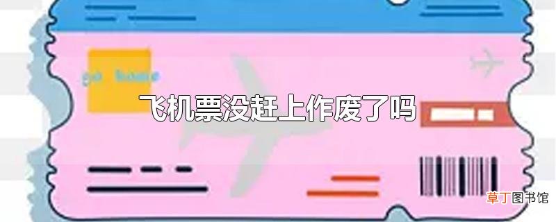 飞机票没赶上作废了吗