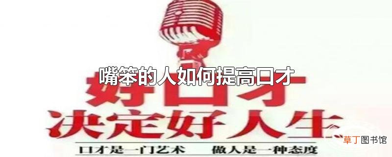 嘴笨的人怎么提高口才