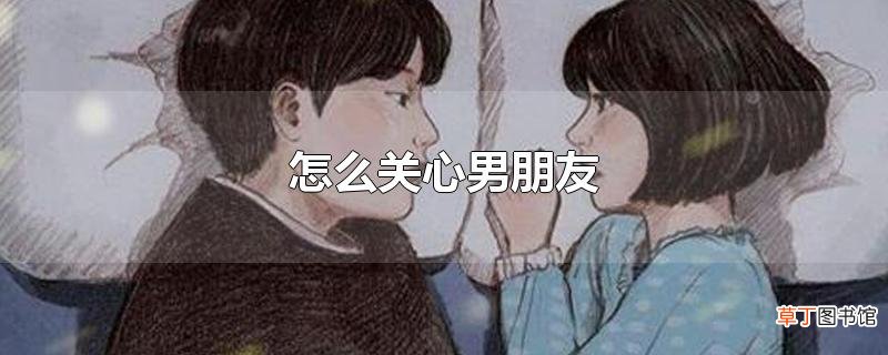 怎么关心男朋友