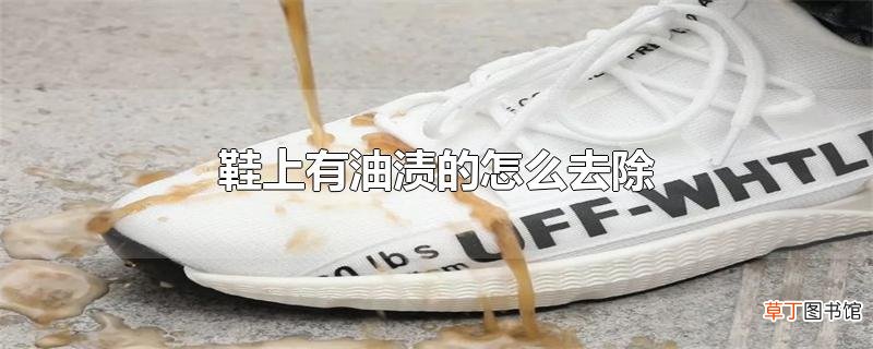 鞋上有油渍的怎么去除