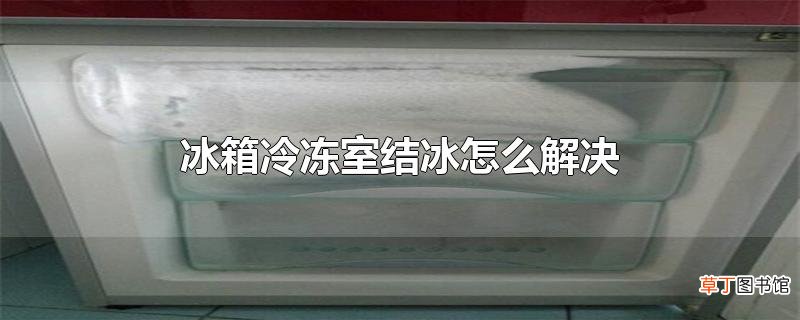 冰箱冷冻室结冰怎么解决