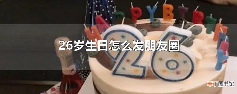 26岁生日怎么发朋友圈