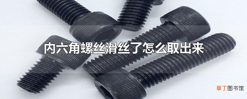 内六角螺丝滑丝了怎么取出来