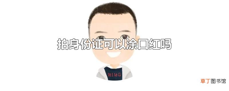 拍身份证可以涂口红吗