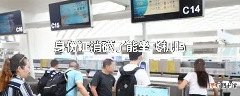 身份证消磁了能坐飞机吗