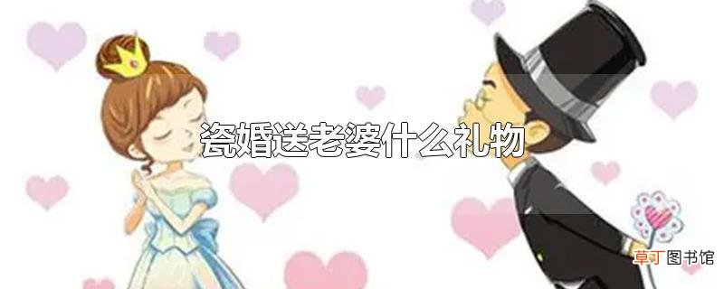 瓷婚送老婆什么礼物
