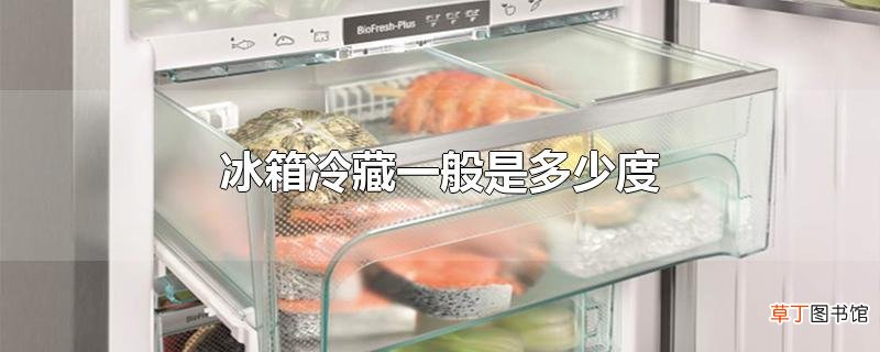 冰箱冷藏一般是多少度