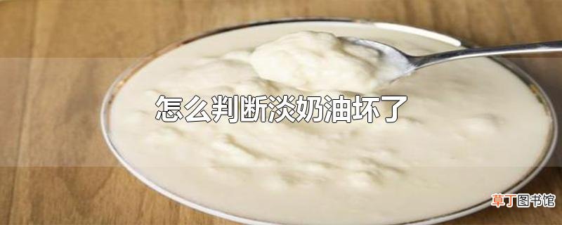 怎么判断淡奶油坏了