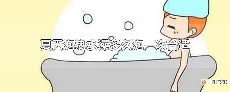 夏天泡热水澡多久泡一次合适