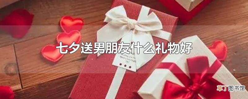 七夕送男朋友什么礼物好