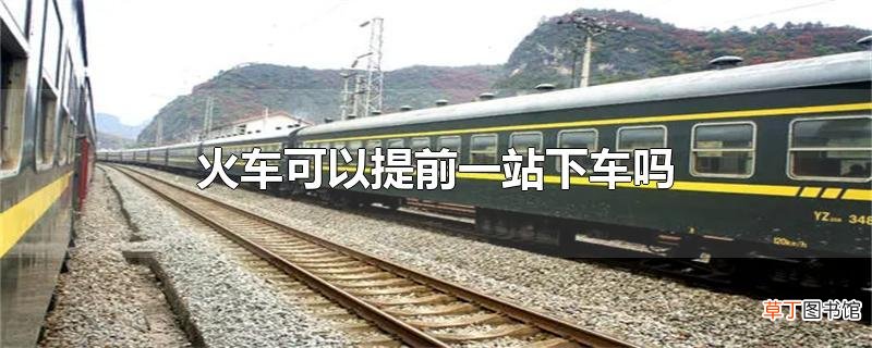 火车可以提前一站下车吗