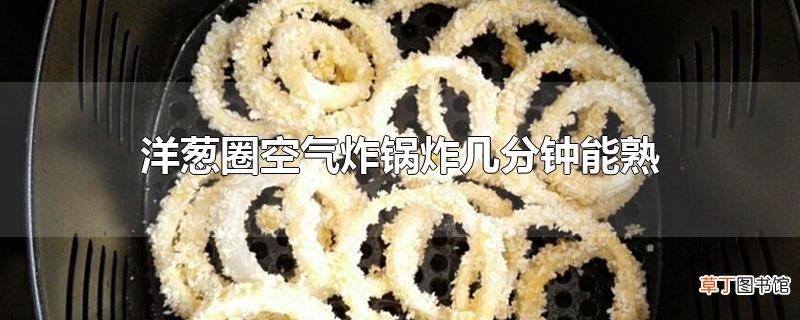 洋葱圈空气炸锅炸几分钟能熟