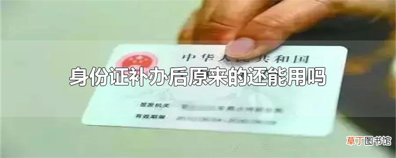 身份证补办后原来的还能用吗