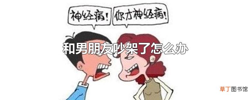 和男朋友吵架了怎么办