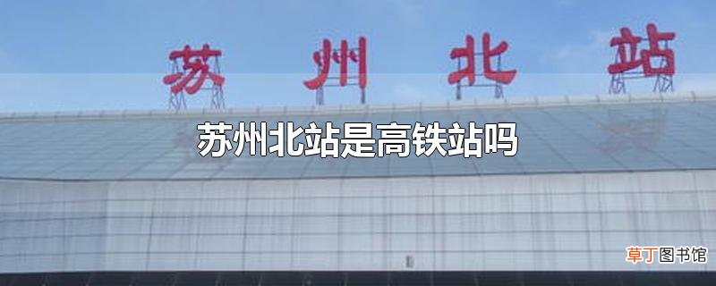 苏州北站是高铁站吗