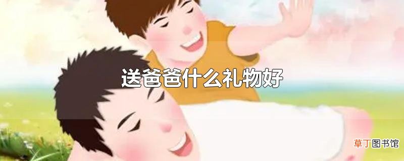 送爸爸什么礼物好