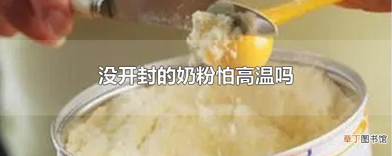 没开封的奶粉怕高温吗