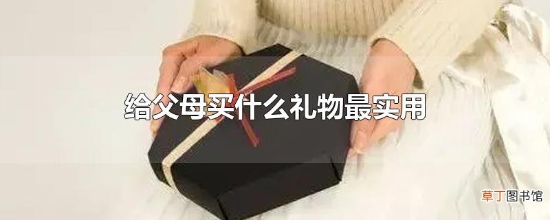 给父母买什么礼物最实用
