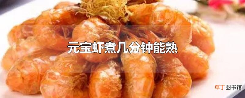 元宝虾煮几分钟能熟