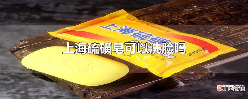上海硫磺皂可以洗脸吗