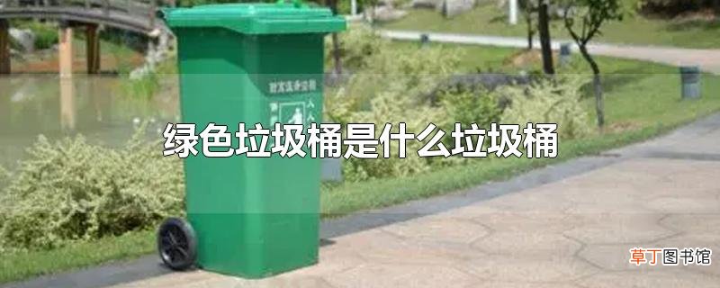 绿色垃圾桶是什么垃圾桶