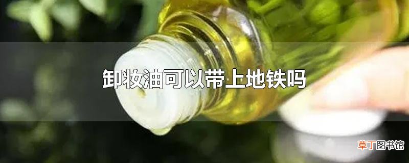 卸妆油可以带上地铁吗