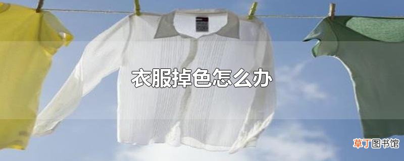 衣服掉色怎么办