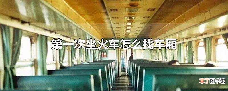 第一次坐火车怎么找车厢