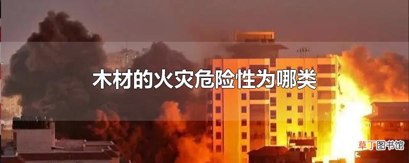 木材的火灾危险性为哪类