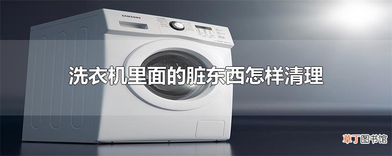 洗衣机里面的脏东西怎样清理