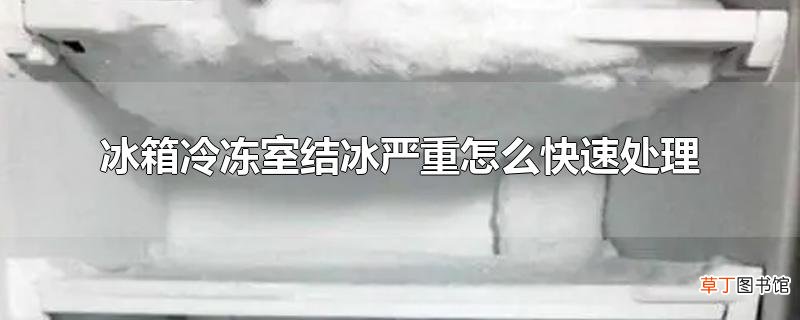 冰箱冷冻室结冰严重怎么快速处理