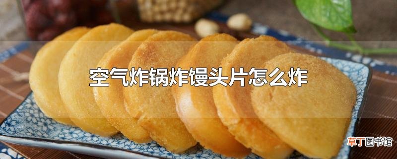 空气炸锅炸馒头片怎么炸