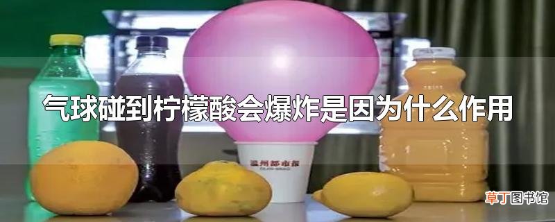 气球碰到柠檬酸会爆炸是因为什么作用