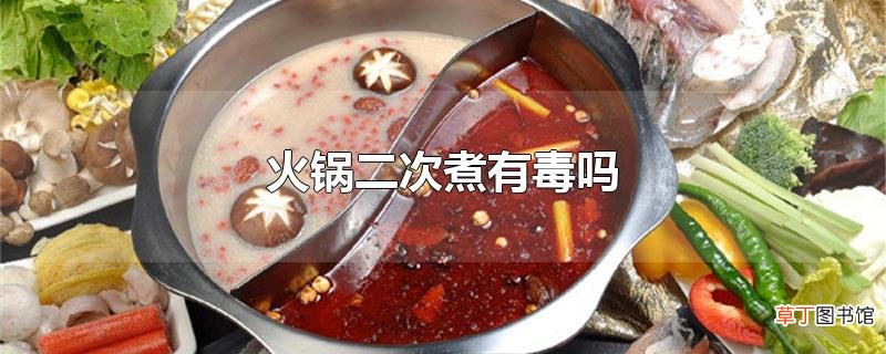 火锅二次煮有毒吗