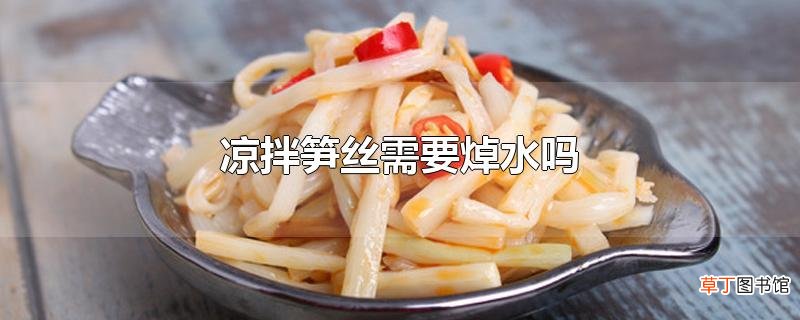 凉拌笋丝需要焯水吗