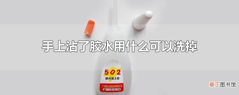 手上沾了胶水用什么可以洗掉