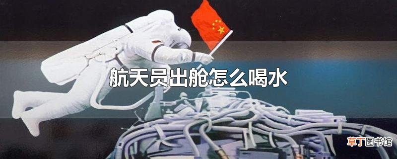航天员出舱怎么喝水