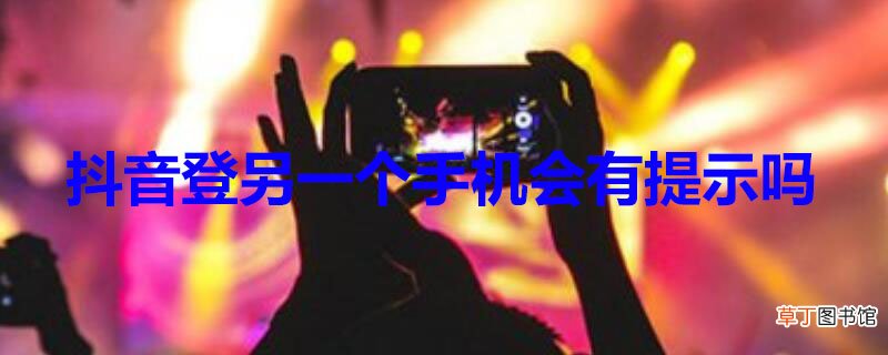 抖音登另一个手机会有提示吗