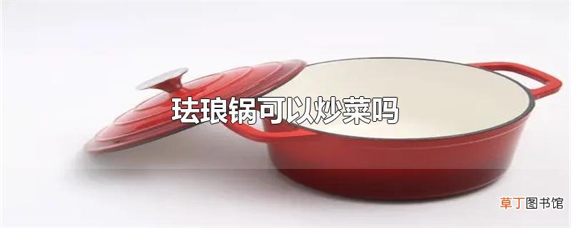 珐琅锅可以炒菜吗