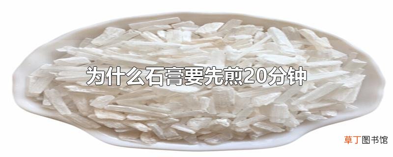 为什么石膏要先煎20分钟