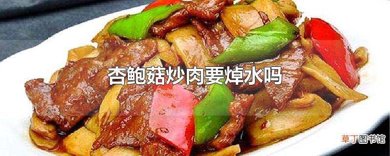 杏鲍菇炒肉要焯水吗