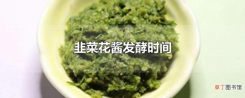 韭菜花酱发酵时间